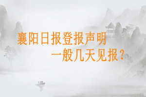 襄陽日報登報聲明一般幾天見報？