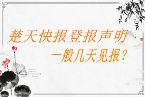 楚天快報(bào)登報(bào)聲明一般幾天見報(bào)？