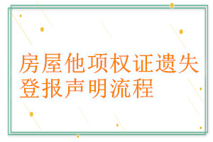 房屋他項(xiàng)權(quán)證遺失登報(bào)聲明流程