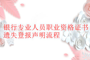 銀行專業(yè)人員職業(yè)資格證書遺失登報(bào)聲明流程