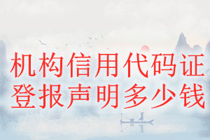 機構(gòu)信用代碼證登報掛失多少錢