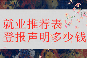 就業(yè)推薦表登報(bào)掛失多少錢(qián)