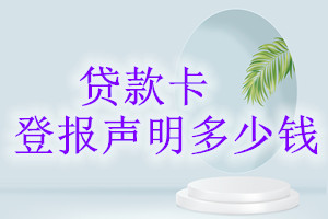 貸款卡登報(bào)掛失多少錢