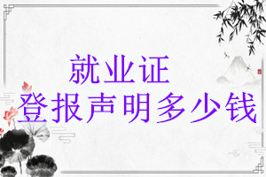 就業(yè)證登報(bào)掛失多少錢(qián)