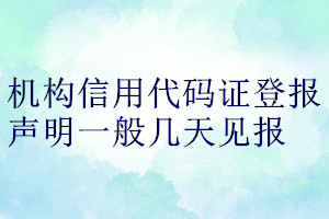 機(jī)構(gòu)信用代碼證登報聲明一般幾天見報