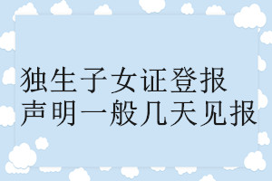 獨(dú)生子女證登報(bào)聲明一般幾天見(jiàn)報(bào)