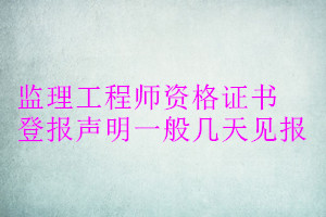 監(jiān)理工程師資格證書登報聲明一般幾天見報