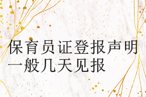 保育員證登報(bào)聲明一般幾天見報(bào)