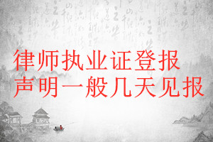 律師執(zhí)業(yè)證登報(bào)聲明一般幾天見(jiàn)報(bào)