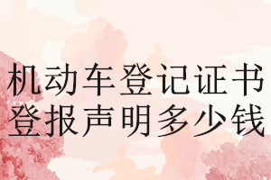 機(jī)動(dòng)車(chē)登記證書(shū)登報(bào)掛失多少錢(qián)