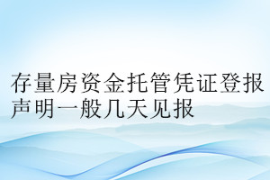 存量房資金托管憑證登報(bào)聲明一般幾天見(jiàn)報(bào)