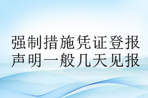 強(qiáng)制措施憑證登報聲明一般幾天見報