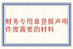 財(cái)務(wù)專用章登報(bào)聲明作廢需要的材料