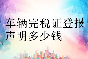 車(chē)輛完稅證登報(bào)掛失多少錢(qián)