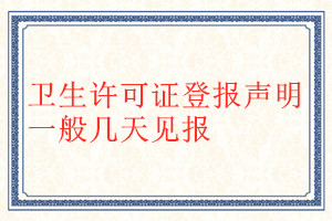 衛(wèi)生許可證登報(bào)聲明一般幾天見(jiàn)報(bào)