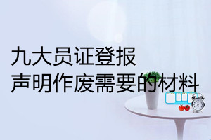 九大員證登報(bào)聲明作廢需要的材料