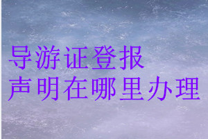 導(dǎo)游證登報(bào)聲明在哪里辦理