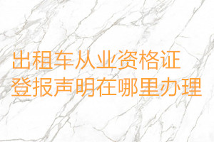 出租車從業(yè)資格證登報聲明在哪里辦理