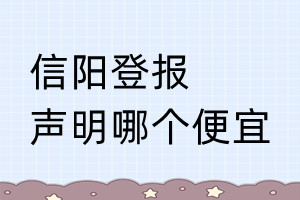 信陽登報聲明哪個便宜