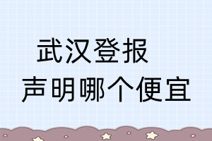 武漢登報(bào)聲明哪個(gè)便宜