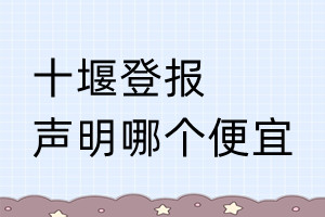 十堰登報(bào)聲明哪個(gè)便宜