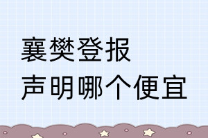 襄樊登報(bào)聲明哪個(gè)便宜