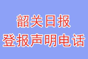 韶關(guān)日?qǐng)?bào)登報(bào)電話_韶關(guān)日?qǐng)?bào)登報(bào)聲明電話