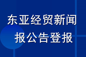 東亞經(jīng)貿(mào)新聞報公告登報_東亞經(jīng)貿(mào)新聞報公告登報電話