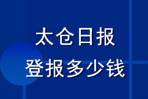 太倉(cāng)日?qǐng)?bào)登報(bào)多少錢_太倉(cāng)日?qǐng)?bào)登報(bào)掛失費(fèi)用