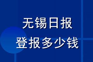 無錫日?qǐng)?bào)登報(bào)多少錢_無錫日?qǐng)?bào)登報(bào)掛失費(fèi)用