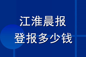 江淮晨報登報多少錢_江淮晨報登報掛失費用