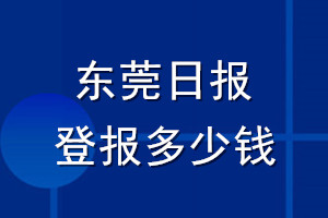 東莞日?qǐng)?bào)登報(bào)多少錢(qián)_東莞日?qǐng)?bào)登報(bào)掛失費(fèi)用