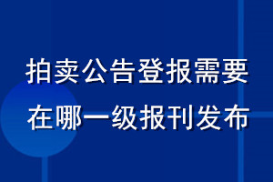 拍賣公告登報(bào)需要在哪一級(jí)報(bào)刊發(fā)布