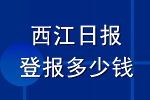 西江日?qǐng)?bào)登報(bào)多少錢(qián)_西江日?qǐng)?bào)登報(bào)掛失費(fèi)用