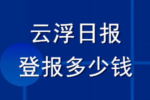 云浮日?qǐng)?bào)登報(bào)多少錢_云浮日?qǐng)?bào)登報(bào)掛失費(fèi)用