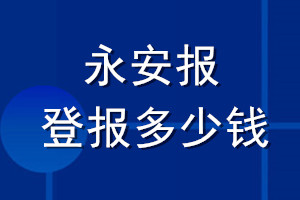 永安報(bào)登報(bào)多少錢(qián)_永安報(bào)登報(bào)掛失費(fèi)用
