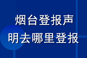 煙臺(tái)登報(bào)聲明去哪里登報(bào)
